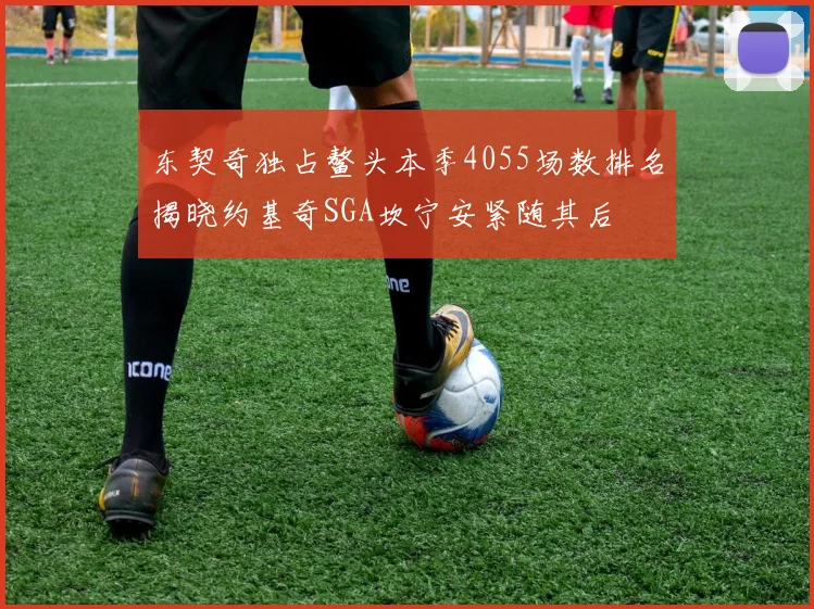 东契奇独占鳌头本季4055场数排名揭晓约基奇SGA坎宁安紧随其后