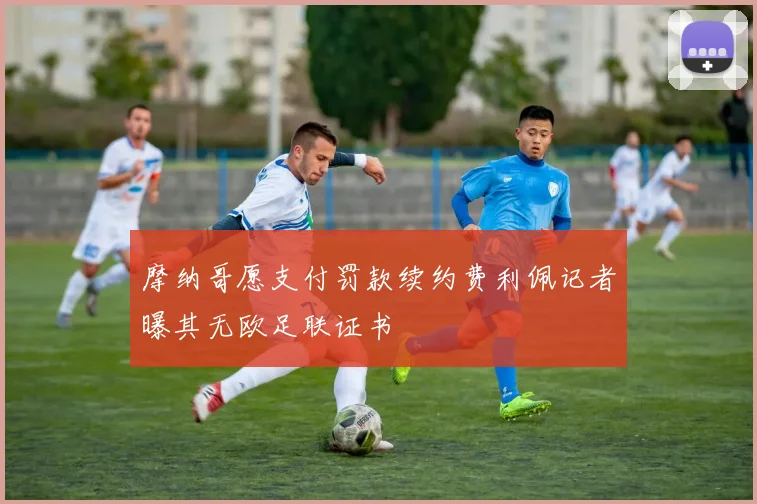摩纳哥愿支付罚款续约费利佩记者曝其无欧足联证书