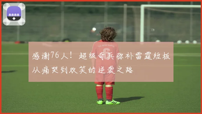 感谢76人！超级奇兵弥补雷霆短板从痛哭到欢笑的逆袭之路
