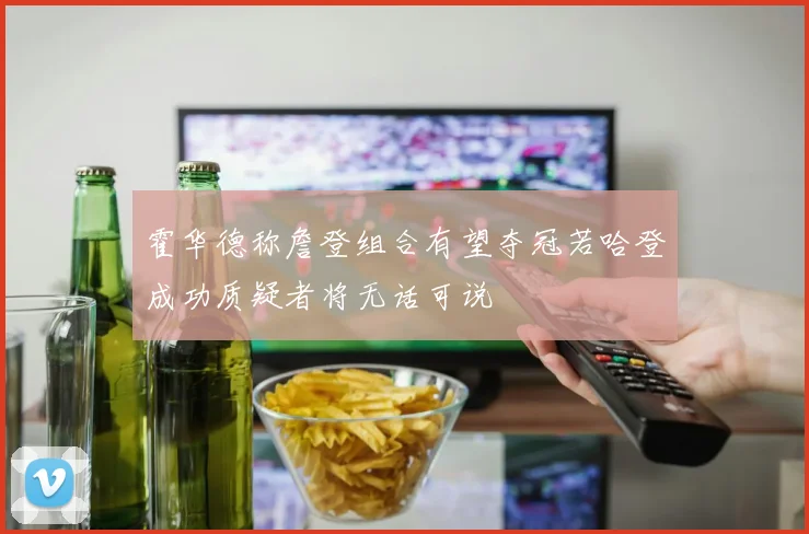 霍华德称詹登组合有望夺冠若哈登成功质疑者将无话可说