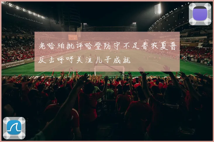 老哈珀批评哈登防守不足香农夏普反击呼吁关注儿子成就