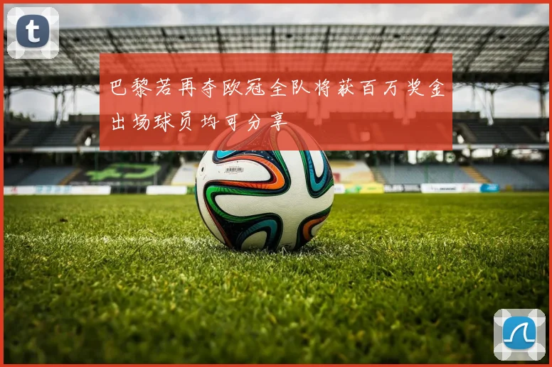 巴黎若再夺欧冠全队将获百万奖金出场球员均可分享