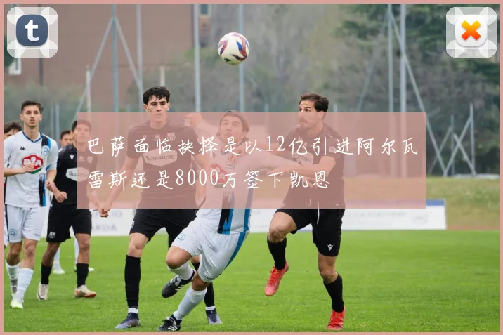 巴萨面临抉择是以12亿引进阿尔瓦雷斯还是8000万签下凯恩