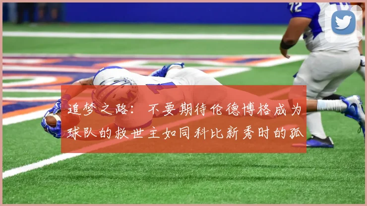 追梦之路：不要期待伦德博格成为球队的救世主如同科比新秀时的孤独奋斗
