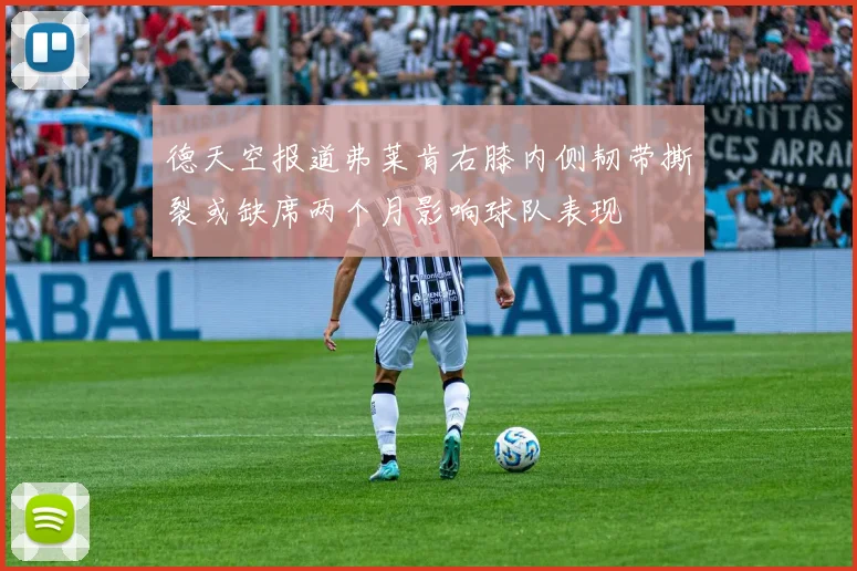 德天空报道弗莱肯右膝内侧韧带撕裂或缺席两个月影响球队表现