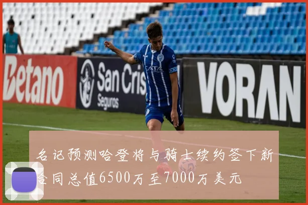 名记预测哈登将与骑士续约签下新合同总值6500万至7000万美元