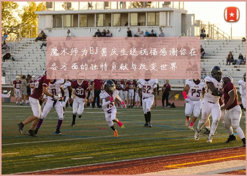 魔术师为EJ酱庆生送祝福感谢你在各方面的独特贡献与改变世界