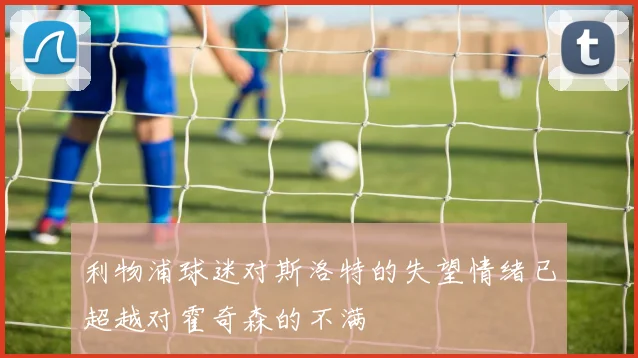 利物浦球迷对斯洛特的失望情绪已超越对霍奇森的不满