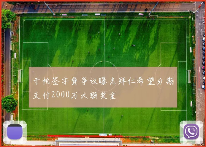 于帕签字费争议曝光拜仁希望分期支付2000万大额奖金